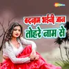 About Badnam Bhaini Jaan Tohre Naam Se Song